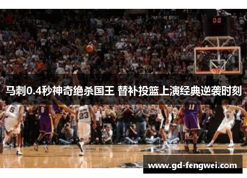 马刺0.4秒神奇绝杀国王 替补投篮上演经典逆袭时刻