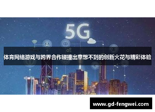 体育网络游戏与跨界合作碰撞出意想不到的创新火花与精彩体验