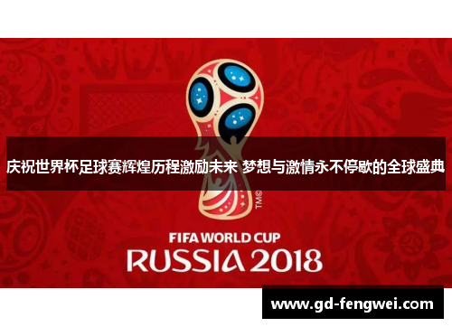 庆祝世界杯足球赛辉煌历程激励未来 梦想与激情永不停歇的全球盛典