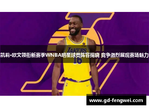 凯莉·欧文领衔新赛季WNBA明星球员阵容揭晓 竞争激烈展现赛场魅力