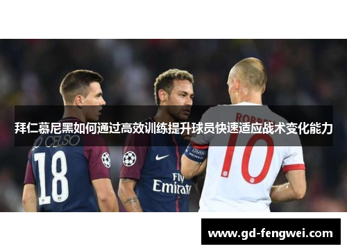 拜仁慕尼黑如何通过高效训练提升球员快速适应战术变化能力