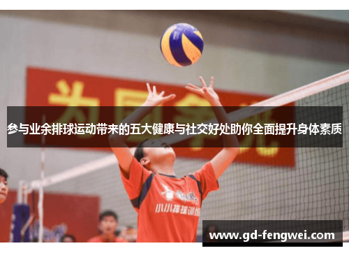 参与业余排球运动带来的五大健康与社交好处助你全面提升身体素质