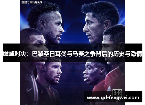 巅峰对决：巴黎圣日耳曼与马赛之争背后的历史与激情