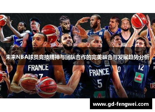 未来NBA球员竞技精神与团队合作的完美融合与发展趋势分析