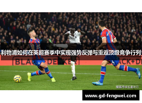利物浦如何在英超赛季中实现强势反弹与重返顶级竞争行列