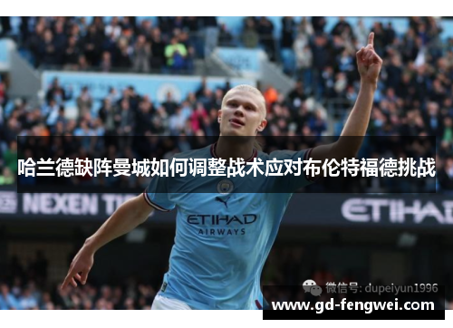 哈兰德缺阵曼城如何调整战术应对布伦特福德挑战