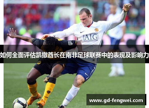 如何全面评估凯撒酋长在南非足球联赛中的表现及影响力