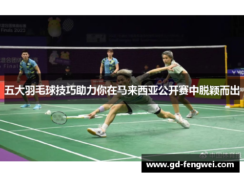 五大羽毛球技巧助力你在马来西亚公开赛中脱颖而出