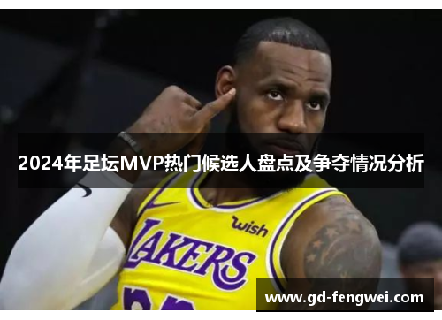 2024年足坛MVP热门候选人盘点及争夺情况分析
