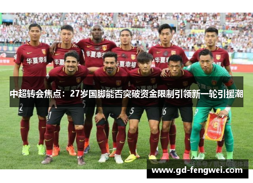 中超转会焦点：27岁国脚能否突破资金限制引领新一轮引援潮
