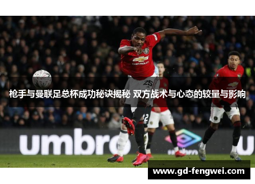 枪手与曼联足总杯成功秘诀揭秘 双方战术与心态的较量与影响