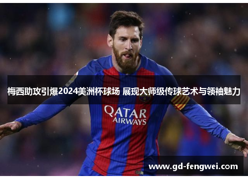 梅西助攻引爆2024美洲杯球场 展现大师级传球艺术与领袖魅力