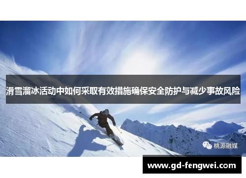 滑雪溜冰活动中如何采取有效措施确保安全防护与减少事故风险