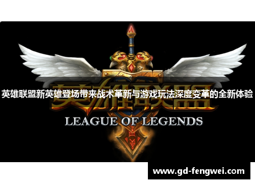 英雄联盟新英雄登场带来战术革新与游戏玩法深度变革的全新体验