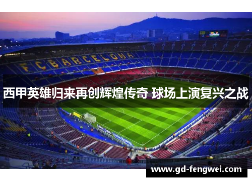 西甲英雄归来再创辉煌传奇 球场上演复兴之战 西甲英雄归来再创辉煌传奇 球场上演复兴之战