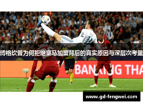 博格坎普为何拒绝皇马加盟背后的真实原因与深层次考量